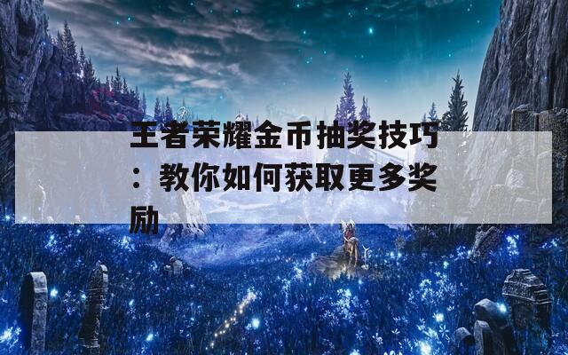 王者荣耀金币抽奖技巧：教你如何获取更多奖励