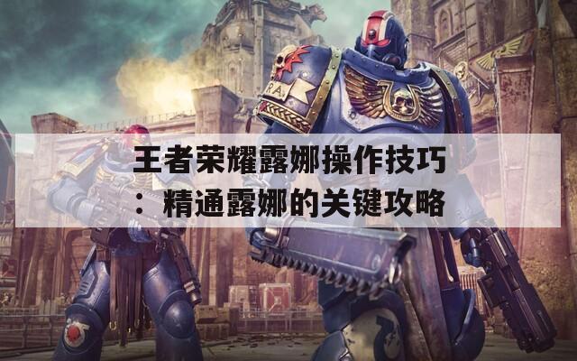 王者荣耀露娜操作技巧：精通露娜的关键攻略  第1张