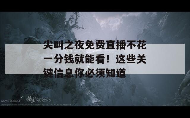 尖叫之夜免费直播不花一分钱就能看！这些关键信息你必须知道  第1张