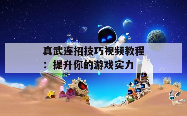 真武连招技巧视频教程：提升你的游戏实力  第1张