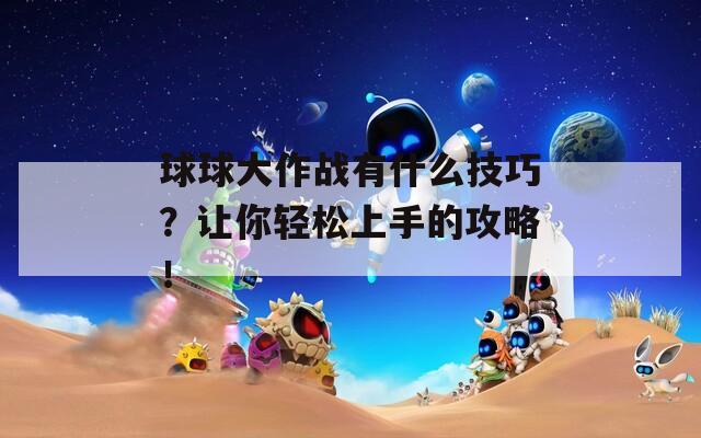 球球大作战有什么技巧？让你轻松上手的攻略！  第1张