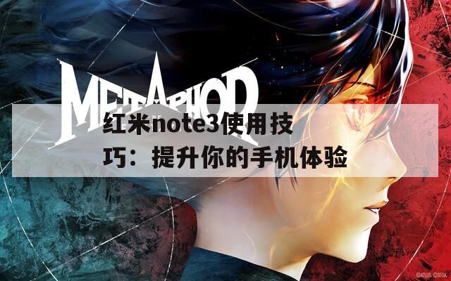 红米note3使用技巧：提升你的手机体验  第1张