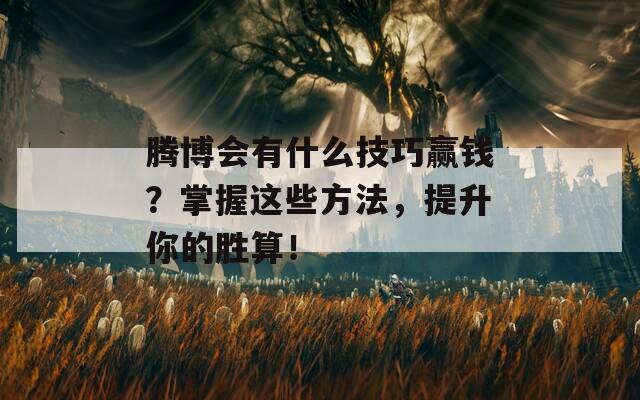 腾博会有什么技巧赢钱？掌握这些方法，提升你的胜算！  第1张