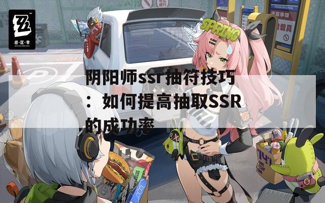 阴阳师ssr抽符技巧：如何提高抽取SSR的成功率