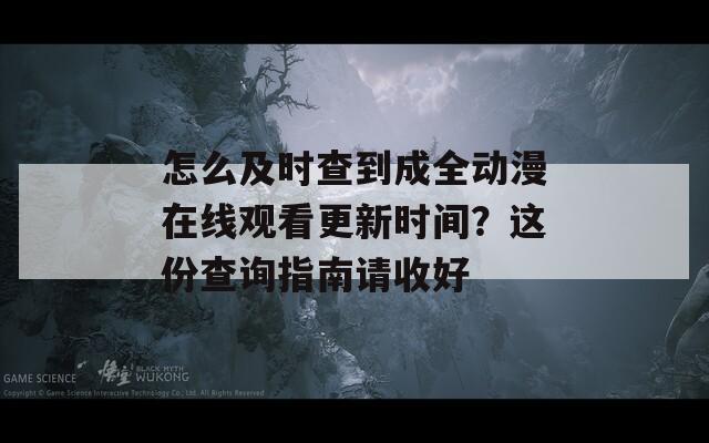 怎么及时查到成全动漫在线观看更新时间？这份查询指南请收好  第1张