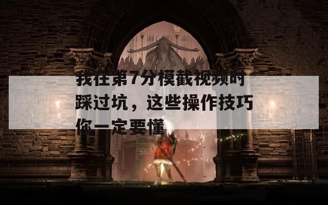 我在第7分模截视频时踩过坑，这些操作技巧你一定要懂
