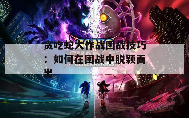 贪吃蛇大作战团战技巧：如何在团战中脱颖而出  第1张