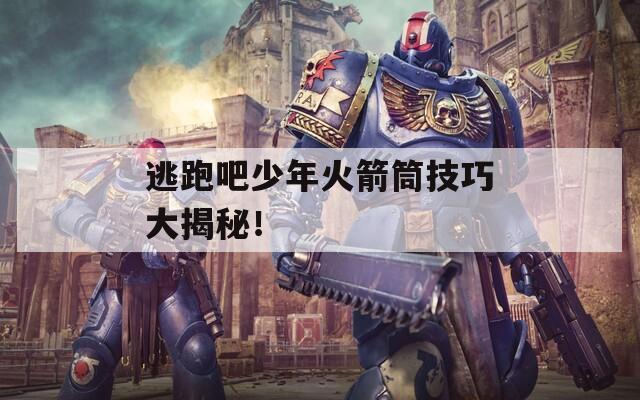 逃跑吧少年火箭筒技巧大揭秘！  第1张