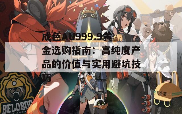 成色AU999.9黄金选购指南：高纯度产品的价值与实用避坑技巧  第1张