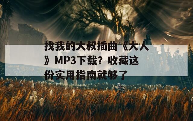 找我的大叔插曲《大人》MP3下载？收藏这份实用指南就够了  第1张