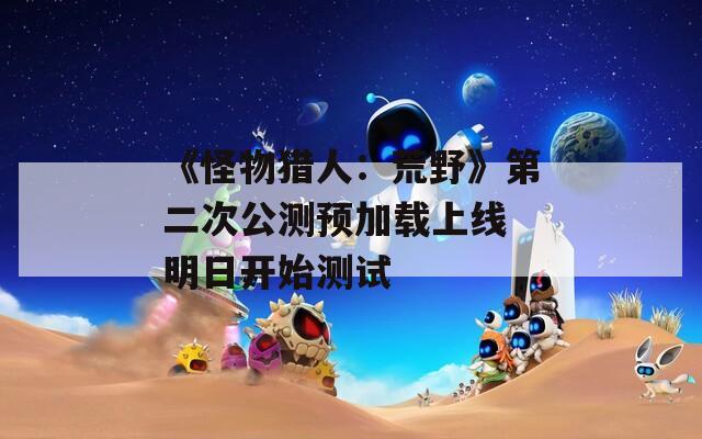 《怪物猎人：荒野》第二次公测预加载上线 明日开始测试  第1张