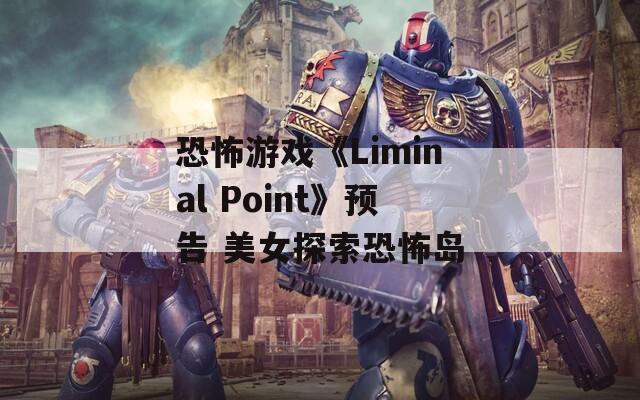 恐怖游戏《Liminal Point》预告 美女探索恐怖岛  第1张