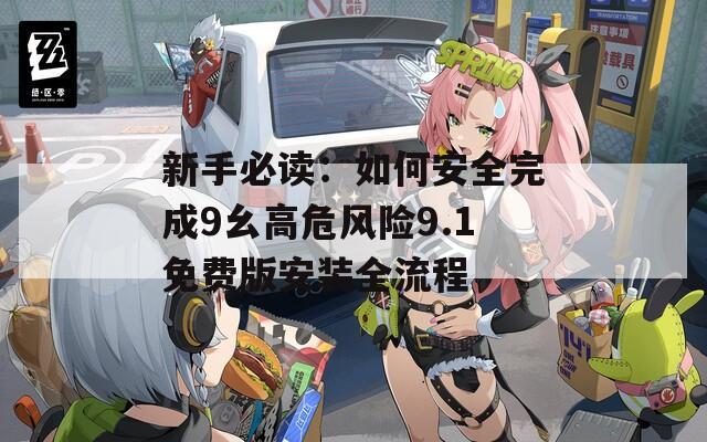 新手必读：如何安全完成9幺高危风险9.1免费版安装全流程  第1张
