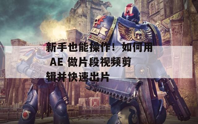 新手也能操作！如何用 AE 做片段视频剪辑并快速出片