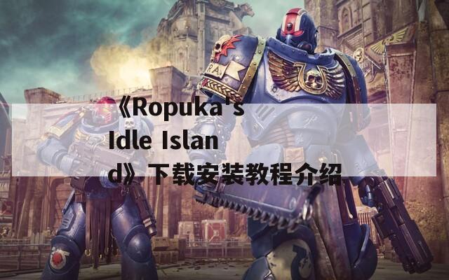 《Ropuka's Idle Island》下载安装教程介绍  第1张