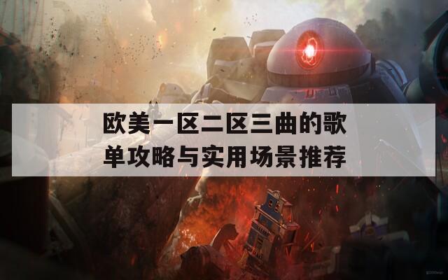 欧美一区二区三曲的歌单攻略与实用场景推荐