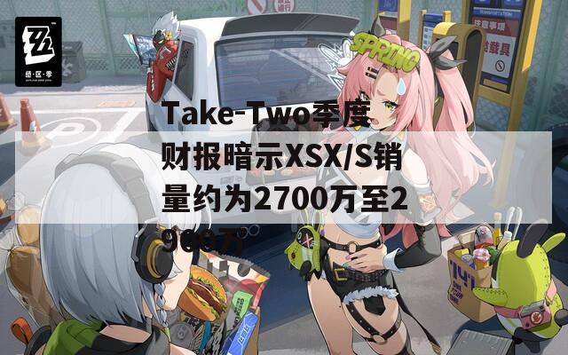 Take-Two季度财报暗示XSX/S销量约为2700万至2900万