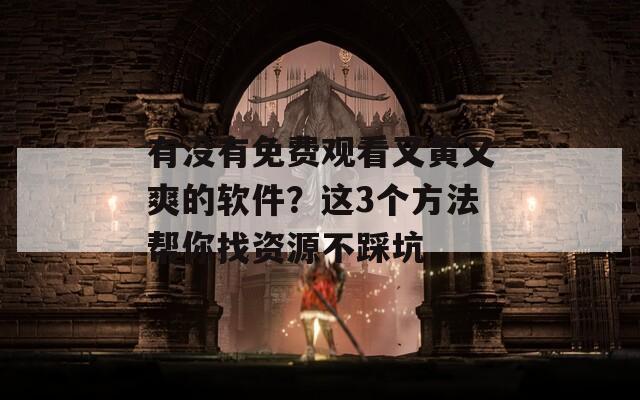 有没有免费观看又黄又爽的软件？这3个方法帮你找资源不踩坑  第1张