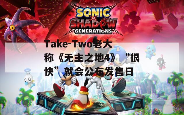 Take-Two老大称《无主之地4》“很快”就会公布发售日  第1张