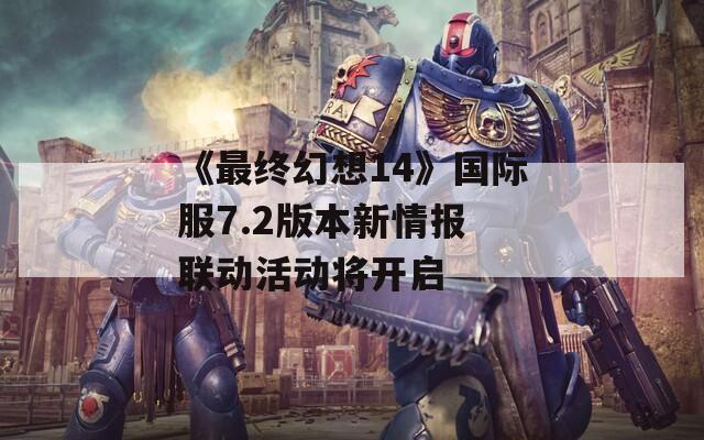 《最终幻想14》国际服7.2版本新情报 联动活动将开启  第1张