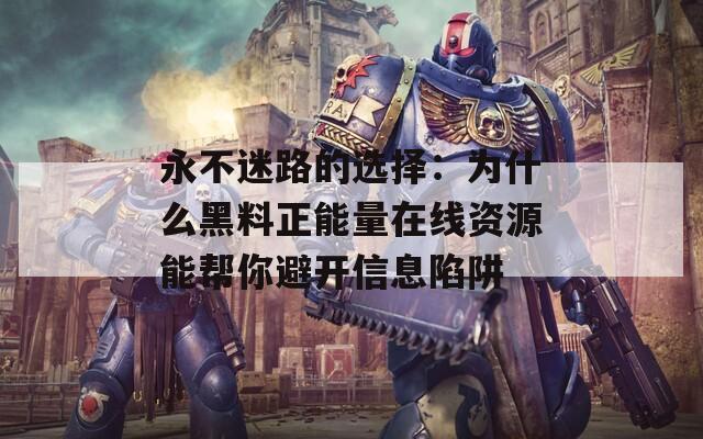 永不迷路的选择：为什么黑料正能量在线资源能帮你避开信息陷阱  第1张