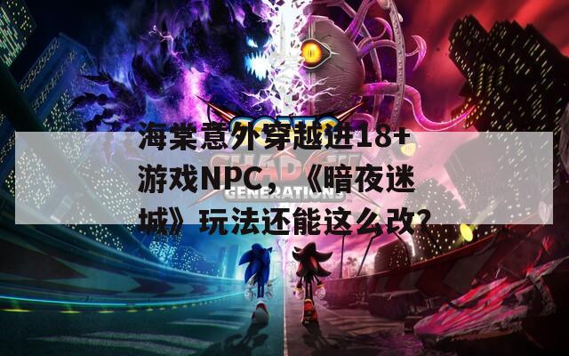 海棠意外穿越进18+游戏NPC，《暗夜迷城》玩法还能这么改？  第1张