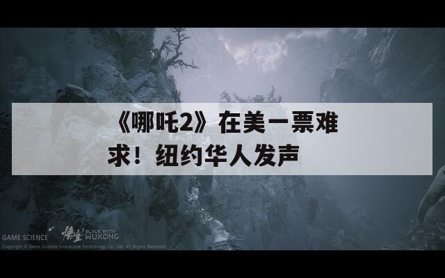 《哪吒2》在美一票难求！纽约华人发声  第1张