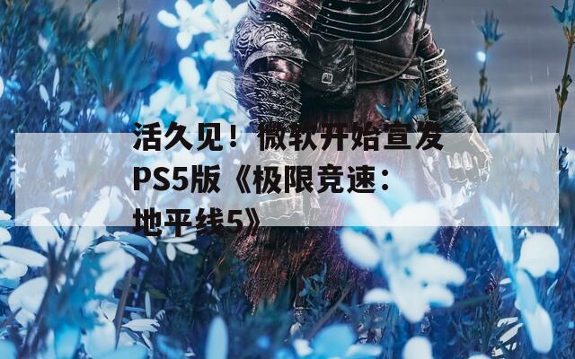 活久见！微软开始宣发PS5版《极限竞速：地平线5》  第1张