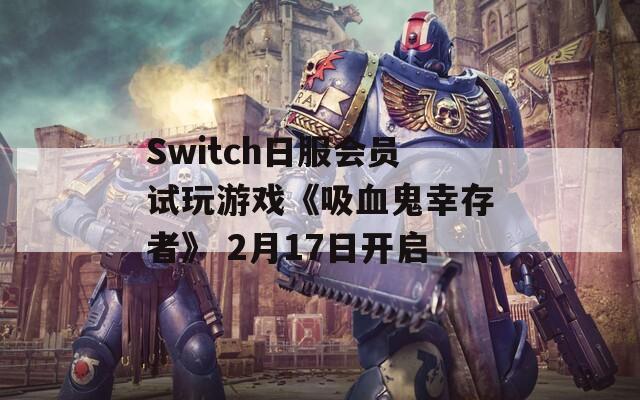 Switch日服会员试玩游戏《吸血鬼幸存者》 2月17日开启