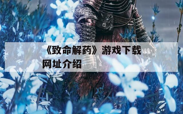《致命解药》游戏下载网址介绍