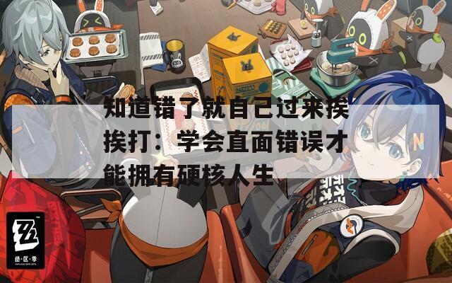 知道错了就自己过来挨挨打：学会直面错误才能拥有硬核人生