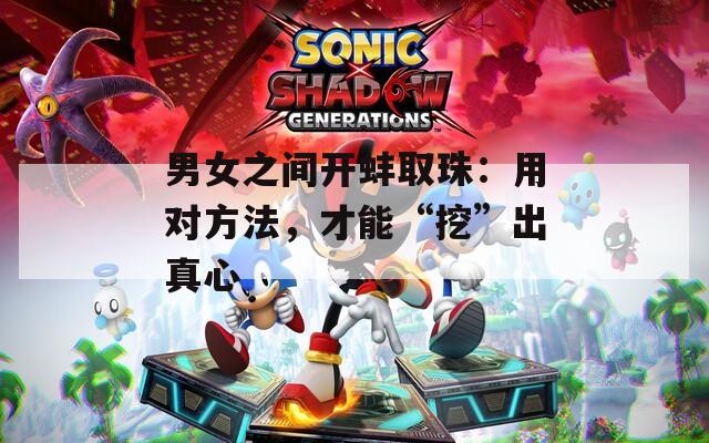 男女之间开蚌取珠：用对方法，才能“挖”出真心