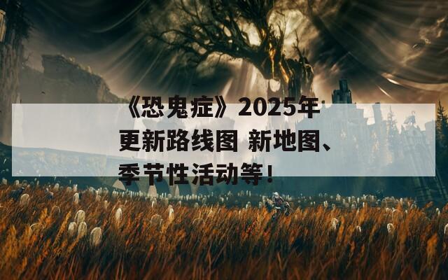 《恐鬼症》2025年更新路线图 新地图、季节性活动等！  第1张