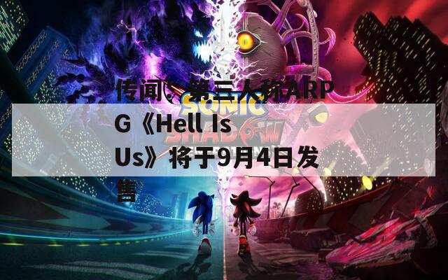 传闻：第三人称ARPG《Hell Is Us》将于9月4日发售