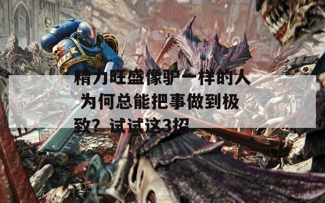 精力旺盛像驴一样的人 为何总能把事做到极致？试试这3招