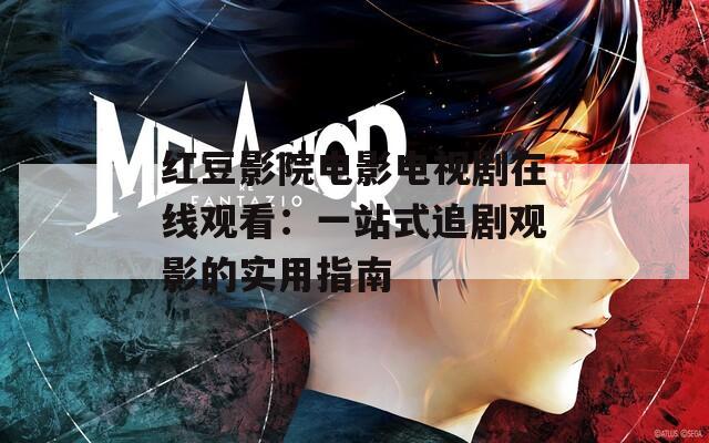 红豆影院电影电视剧在线观看：一站式追剧观影的实用指南  第1张