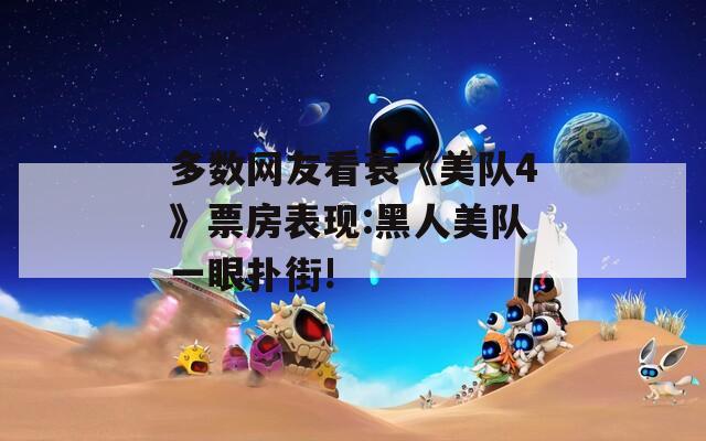 多数网友看衰《美队4》票房表现:黑人美队一眼扑街!  第1张