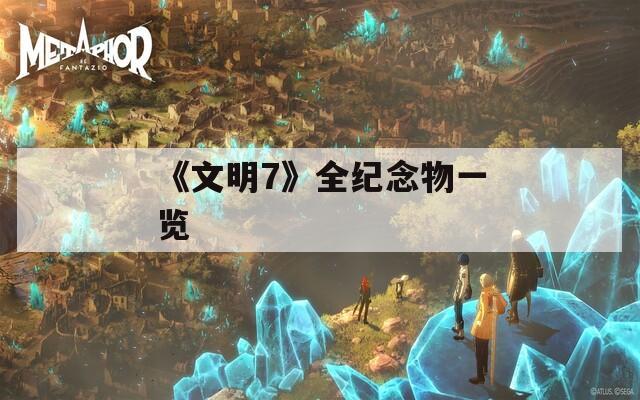 《文明7》全纪念物一览
