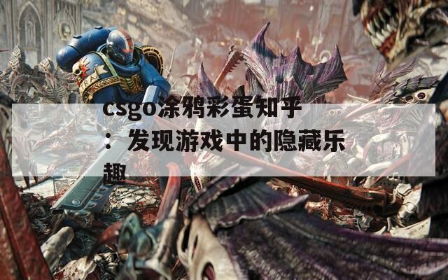 csgo涂鸦彩蛋知乎：发现游戏中的隐藏乐趣  第1张