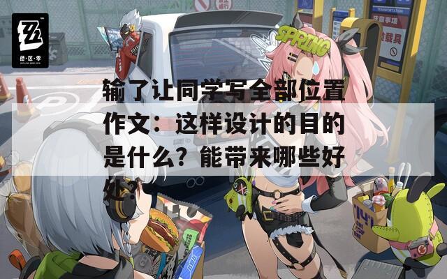 输了让同学写全部位置作文：这样设计的目的是什么？能带来哪些好处？  第1张
