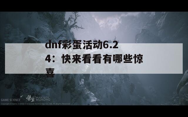 dnf彩蛋活动6.24：快来看看有哪些惊喜  第1张