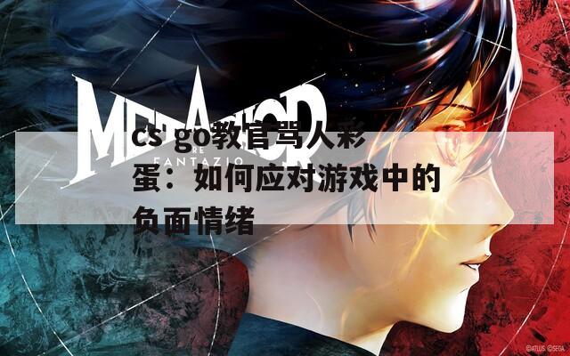 cs go教官骂人彩蛋：如何应对游戏中的负面情绪