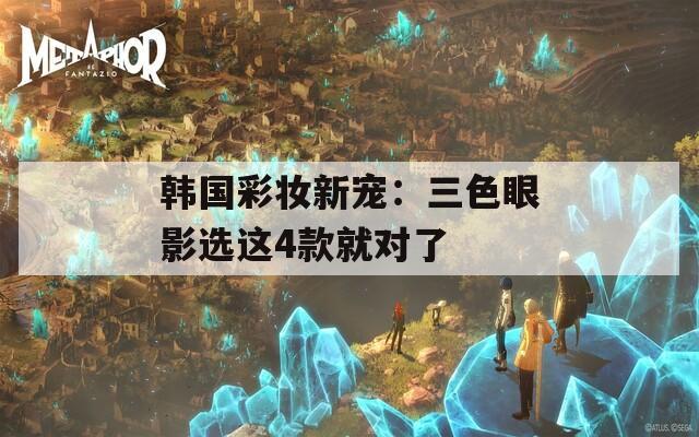 韩国彩妆新宠：三色眼影选这4款就对了  第1张