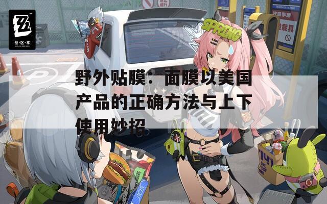 野外贴膜：面膜以美国产品的正确方法与上下使用妙招