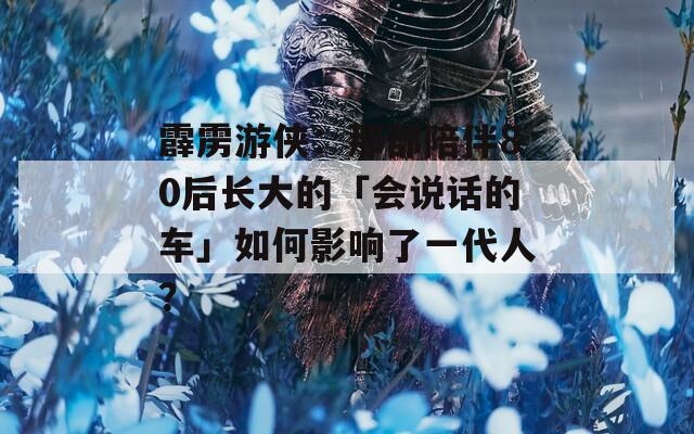 霹雳游侠：那部陪伴80后长大的「会说话的车」如何影响了一代人？