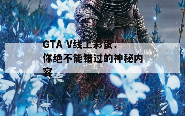 GTA V线上彩蛋：你绝不能错过的神秘内容