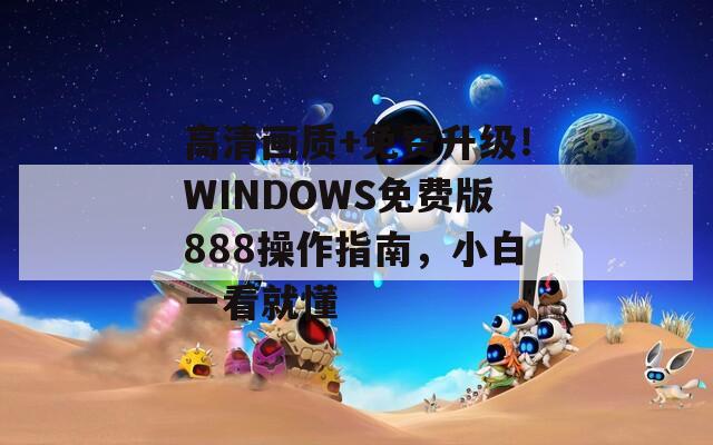 高清画质+免费升级！WINDOWS免费版888操作指南，小白一看就懂  第1张