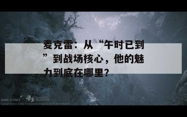 麦克雷：从“午时已到”到战场核心，他的魅力到底在哪里？  第1张