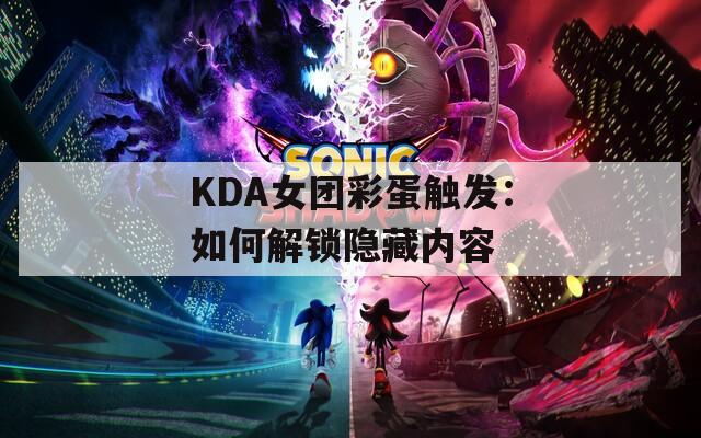 KDA女团彩蛋触发：如何解锁隐藏内容  第1张