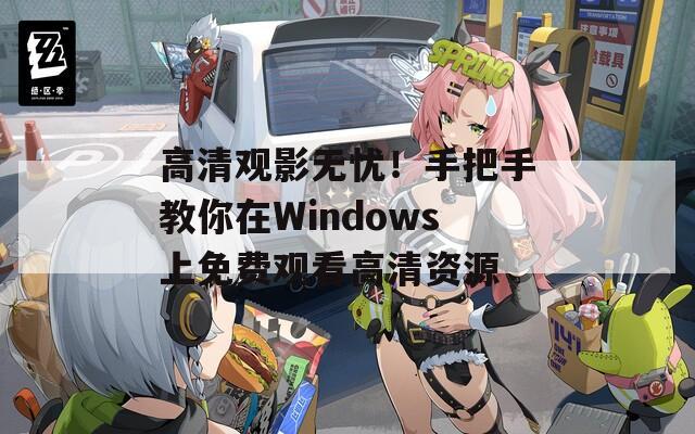高清观影无忧！手把手教你在Windows上免费观看高清资源  第1张
